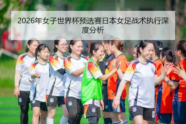 2026年女子世界杯预选赛日本女足战术执行深度分析