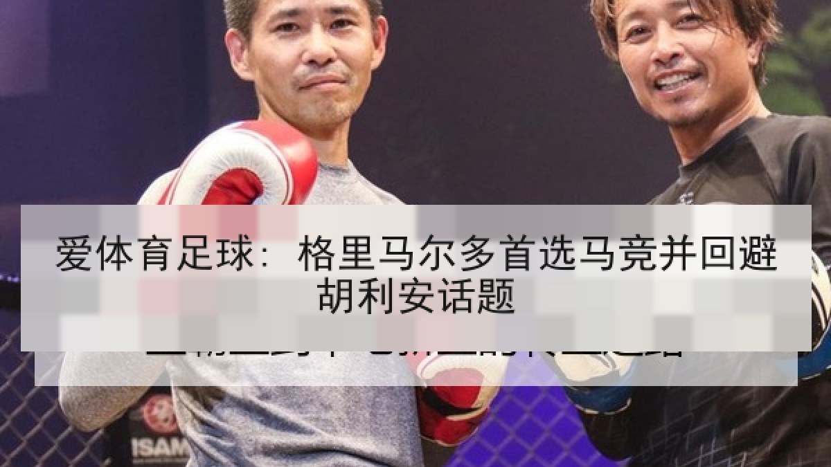 爱体育足球: 格里马尔多首选马竞并回避胡利安话题