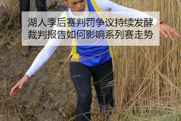 湖人季后赛判罚争议持续发酵 裁判报告如何影响系列赛走势