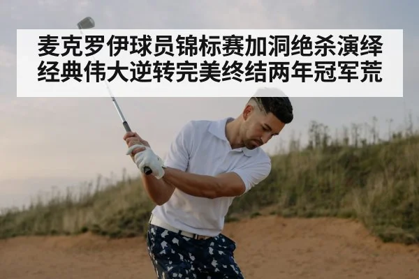 麦克罗伊球员锦标赛加洞绝杀演绎经典伟大逆转完美终结两年冠军荒